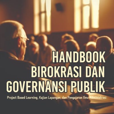 HANDBOOK BIROKRASI DAN GOVERNANSI PUBLIK Project Based Learning, Kajian Lapangan, dan Pengajaran Ilmu Administrasi