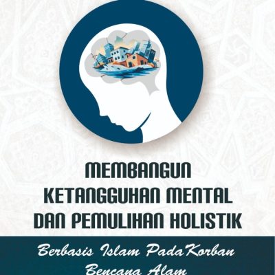 MEMBANGUN KETANGGUHAN MENTAL DAN PEMULIHAN HOLISTIK BERBASIS ISLAM PADA KORBAN BENCANA ALAM