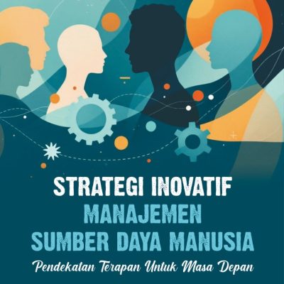STRATEGI INOVATIF MANAJEMEN SUMBER DAYA MANUSIA: PENDEKATAN TERAPAN UNTUK MASA DEPAN