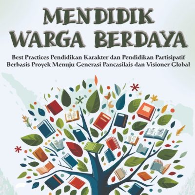 MENDIDIK WARGA BERDAYA: Best Practices Pendidikan Karakter dan Pendidikan Partisipatif Berbasis Proyek Menuju Generasi Pancasilais dan Visioner Global