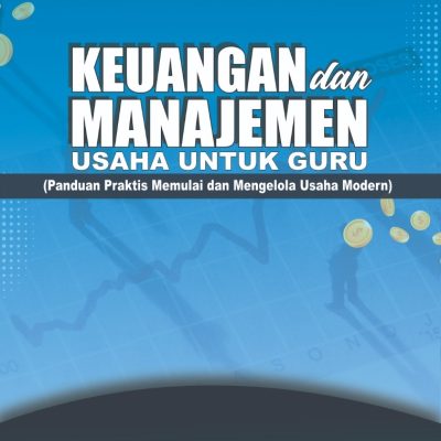 KEUANGAN DAN MANAJEMEN USAHA UNTUK GURU (PANDUAN PRAKTIS MEMULAI DAN MENGELOLA USAHA MODERN)