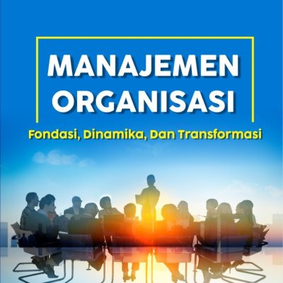 MANAJEMEN ORGANISASI: FONDASI, DINAMIKA, DAN TRANSFORMASI