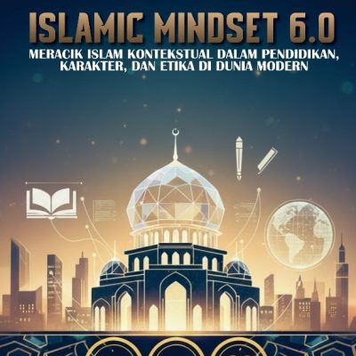 ISLAMIC MINDSET 6.0: MERACIK ISLAM KONTEKSTUAL DALAM PENDIDIKAN, KARAKTER, DAN ETIKA DI DUNIA MODERN
