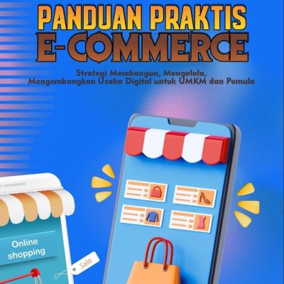 PANDUAN PRAKTIS E-COMMERCE: STRATEGI MEMBANGUN, MENGELOLA, MENGEMBANGKAN USAHA DIGITAL UNTUK UMKM DAN PEMULA