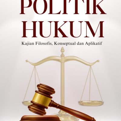 POLITIK HUKUM: Kajian Filosofis, Konseptual dan Aplikatif