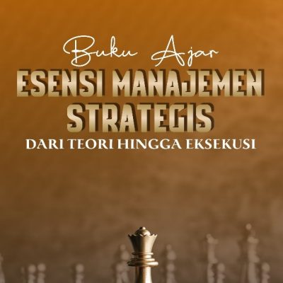 BUKU AJAR ESENSI MANAJEMEN STRATEGIS: DARI TEORI HINGGA EKSEKUSI