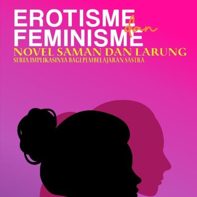 EROTISME DAN FEMINISME NOVEL SAMAN DAN LARUNG SERTA IMPLIKASINYA BAGI PEMBELAJARAN SASTRA