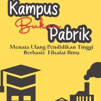 KAMPUS BUKAN PABRIK: Menata Ulang Pendidikan Tinggi Berbasis Filsafat Ilmu