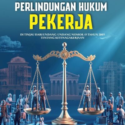 HAKIKAT PERLINDUNGAN HUKUM PEKERJA (DI TINJAU DARI UNDANG-UNDANG NOMOR 13 TAHUN 2003 TENTANG KETENAGAKERJAAN)
