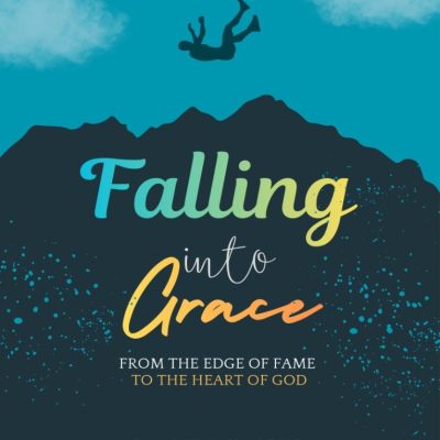FALLING INTO GRACE From the Edge of Fame to the Heart of God