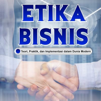 ETIKA BISNIS Teori, Praktik, dan Implementasi dalam Dunia Modern
