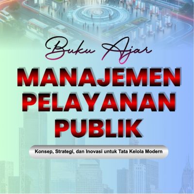 BUKU AJAR MANAJEMEN PELAYANAN PUBLIK: Konsep, Strategi, dan Inovasi untuk Tata Kelola Modern
