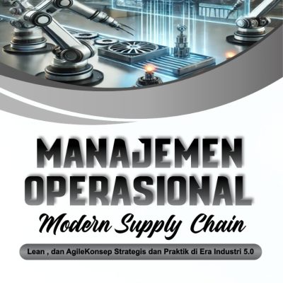 MANAJEMEN OPERASIONAL MODERN SUPPLY CHAIN, LEAN , dan AGILE Konsep Strategis dan Praktik di Era Industri 5.0