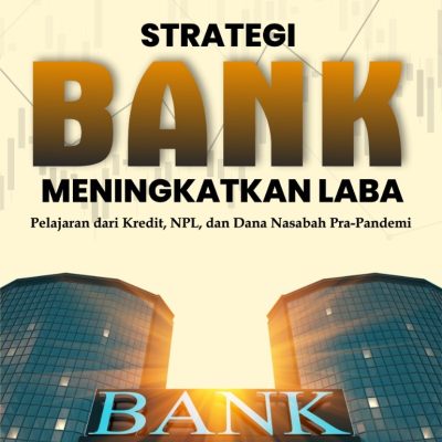 STRATEGI BANK MENINGKATKAN LABA Pelajaran dari Kredit, NPL, dan Dana Nasabah Pra-Pandemi