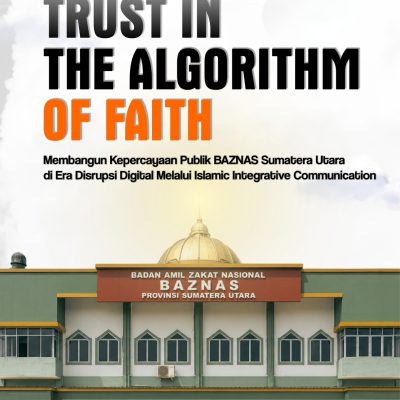 TRUST IN THE ALGORITHM OF FAITH: Membangun Kepercayaan Publik BAZNAS Sumatera Utara di Era Disrupsi Digital Melalui Islamic Integrative Communication