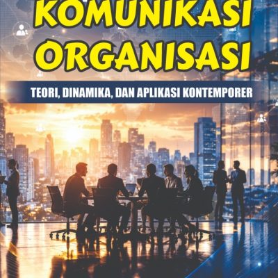 KOMUNIKASI ORGANISASI: TEORI, DINAMIKA, DAN APLIKASI KONTEMPORER
