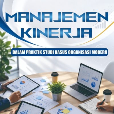MANAJEMEN KINERJA DALAM PRAKTIK STUDI KASUS ORGANISASI MODERN