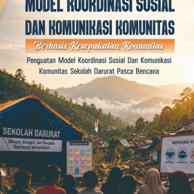 MODEL KOORDINASI SOSIAL DAN KOMUNIKASI KOMUNITAS BERBASIS KESEPAKATAN KOMUNITAS: PENGUATAN MODEL KOORDINASI SOSIAL DAN KOMUNIKASI KOMUNITAS SEKOLAH DARURAT PASCABENCANA