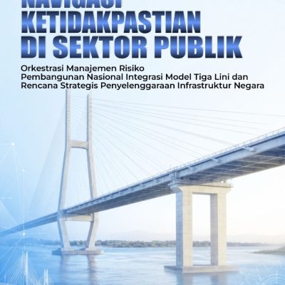 NAVIGASI KETIDAKPASTIAN DI SEKTOR PUBLIK: Orkestrasi Manajemen Risiko Pembangunan Nasional Integrasi Model Tiga Lini dan Rencana Strategis Penyelenggaraan Infrastruktur Negara