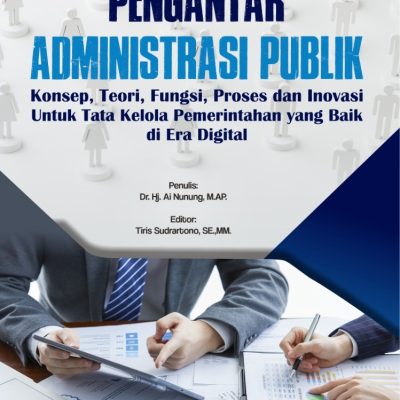 PENGANTAR ADMINISTRASI PUBLIK Konsep, Teori, Fungsi, Proses dan Inovasi Untuk Tata Kelola Pemerintahan yang Baik di Era Digital
