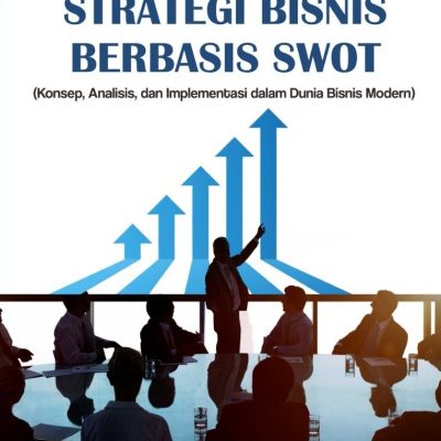 MANAJEMEN STRATEGI BISNIS BERBASIS SWOT (Konsep, Analisis, dan Implementasi dalam Dunia Bisnis Modern)