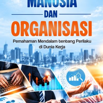 MANUSIA DAN ORGANISASI Pemahaman Mendalam tentang Perilaku di Dunia Kerja