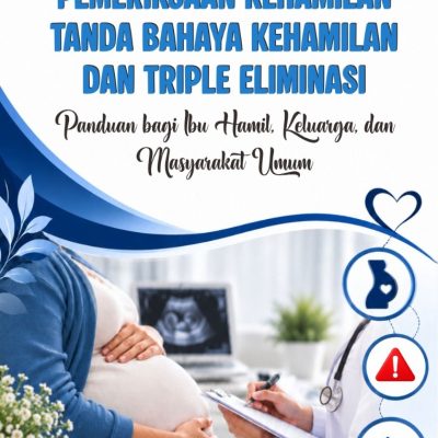BUKU REFERENSI PEMERIKSAAN KEHAMILAN, TANDA BAHAYA KEHAMILAN, DAN TRIPLE ELIMINASI Panduan bagi Ibu Hamil, Keluarga, dan Masyarakat Umum